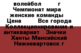15.1) волейбол : 1978 г - Чемпионат мира - женские команды › Цена ­ 99 - Все города Коллекционирование и антиквариат » Значки   . Ханты-Мансийский,Нижневартовск г.